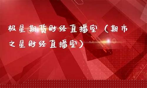 极星期货财经直播室(极星期货5档明细)_https://www.xzdzcjn.com_创业板_第1张