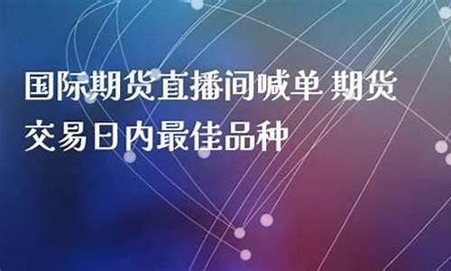 国际期货eia喊单直播(国际期货eia喊单直播平台)_https://www.xzdzcjn.com_科创板_第1张