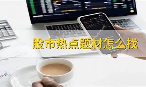 热点题材怎么找(热点话题怎么找)_https://www.xzdzcjn.com_北交所_第1张