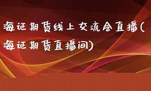 海证期货交流会直播(海证期货直播策略)_https://www.xzdzcjn.com_上交所_第1张