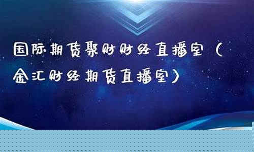 聚财财经国际期货直播间(国际期货聚财财经直播室)_https://www.xzdzcjn.com_科创板_第1张