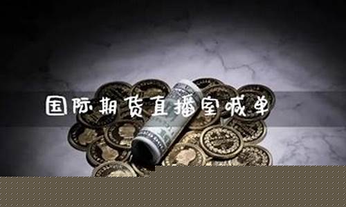国际期货直播室喊单是真的吗吗(国际期货直播室在线直播)_https://www.xzdzcjn.com_科创板_第1张