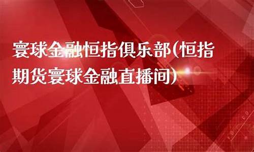 恒指期货寰球金融直播间(恒指期货交易直播间)_https://www.xzdzcjn.com_科创板_第1张