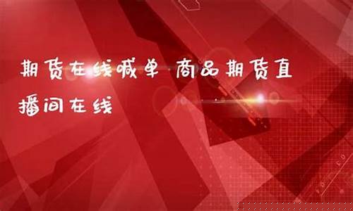 商品期货直播间喊(商品期货直播间喊什么)_https://www.xzdzcjn.com_深交所_第1张