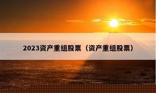2023资产重组股票(2023资产重组股票 涨幅)_https://www.xzdzcjn.com_上交所_第1张