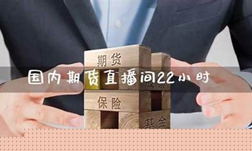 期货直播间22小时什么意思(期货直播间22小时什么意思啊)_https://www.xzdzcjn.com_北交所_第1张