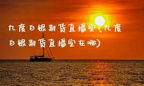 九度期货直播室如何开户(九度期货直播间)_https://www.xzdzcjn.com_北交所_第1张
