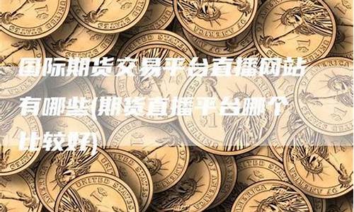 期货直播交易网站哪个好(期货直播)_https://www.xzdzcjn.com_北交所_第1张