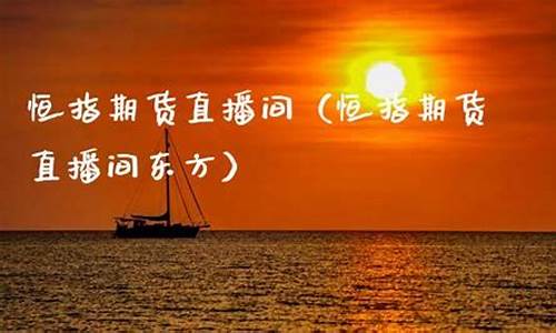 东方期货直播室(东方期货直播室官网)_https://www.xzdzcjn.com_上交所_第1张