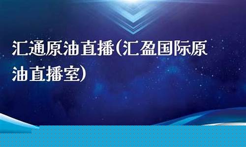 汇通财经 原油直播室(黄金原油期货财经直播室)_https://www.xzdzcjn.com_创业板_第1张