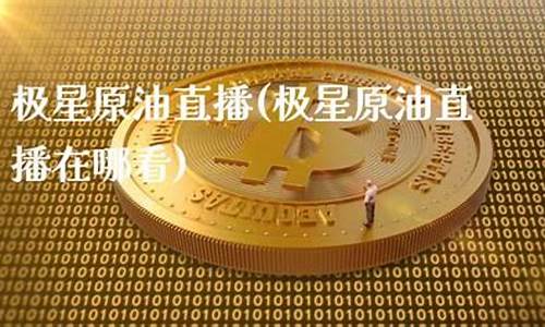 极星原油直播(极星期货官网)_https://www.xzdzcjn.com_北交所_第1张
