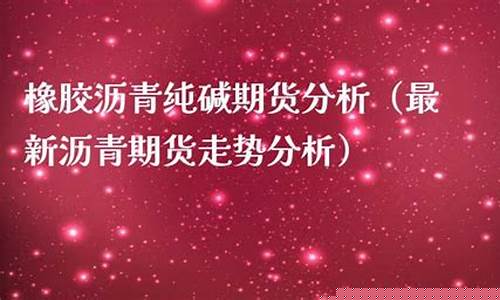 沥青期货最新分析直播(沥青期货资讯)_https://www.xzdzcjn.com_上交所_第1张