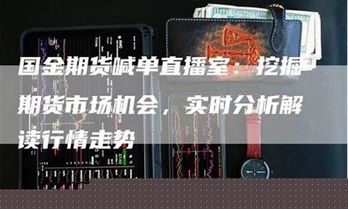 国金期货直播喊单(国金期货直播喊单什么意思)_https://www.xzdzcjn.com_深交所_第1张