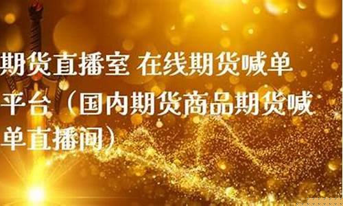 国内期货直播室在线直播视频网站(期货在线直播平台)_https://www.xzdzcjn.com_深交所_第1张