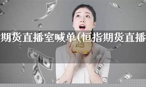 恒指喊单视频直播(恒指直播喊单中一期货)_https://www.xzdzcjn.com_上交所_第1张