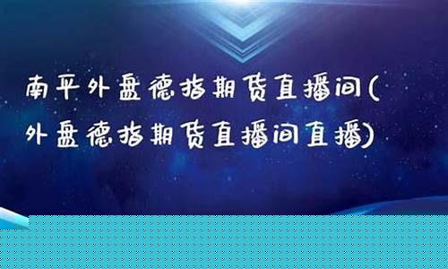 南平外盘期货直播间(南平外盘期货直播间在哪)_https://www.xzdzcjn.com_创业板_第1张