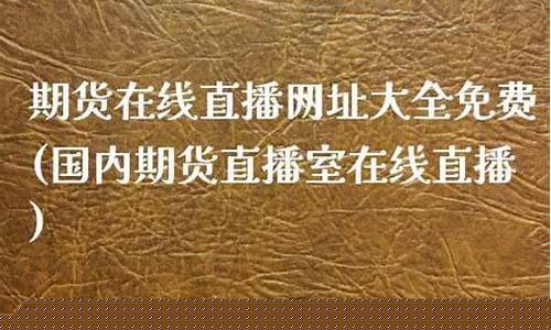 期货在线直播网址是什么软件(期货直播平台哪个比较好)_https://www.xzdzcjn.com_深交所_第1张