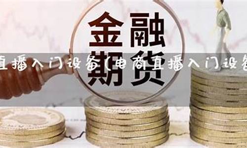 期货直播设备有哪些品种(期货直播间直播可以赚钱吗)_https://www.xzdzcjn.com_创业板_第1张