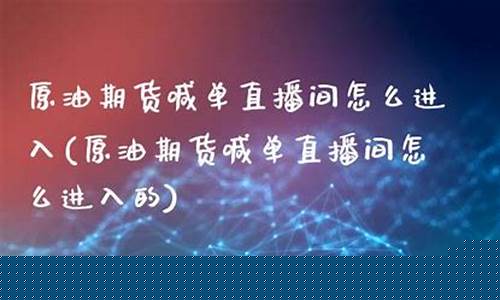 原油喊单直播间怎么进的(美原油直播间喊单)_https://www.xzdzcjn.com_上交所_第1张