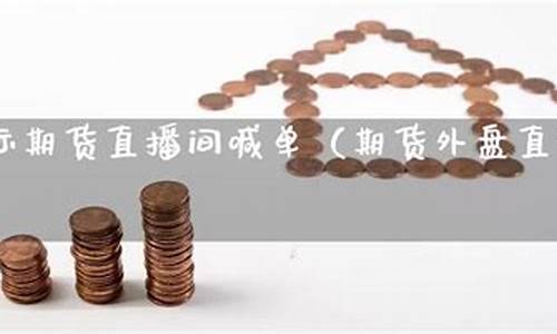 外盘期货直播间喊单直播室是什么_https://www.xzdzcjn.com_北交所_第1张