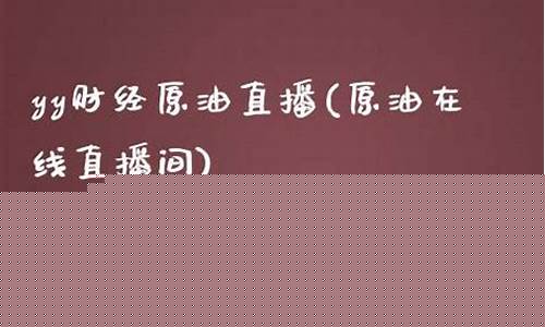 原油交易yy直播(原油在线直播)_https://www.xzdzcjn.com_科创板_第1张