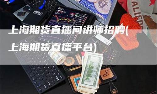 期货直播间招聘信息(国际期货直播室招聘)_https://www.xzdzcjn.com_深交所_第1张