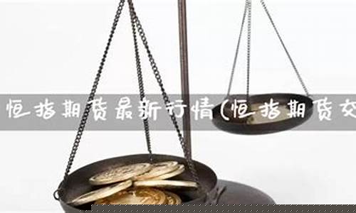 恒指期货交易直播(恒指期货行情免费浏览)_https://www.xzdzcjn.com_科创板_第1张