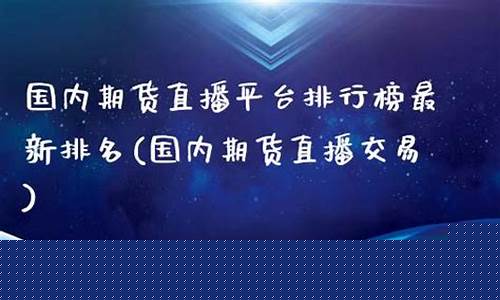 国内期货直播系统排名(期货直播中心)_https://www.xzdzcjn.com_创业板_第1张