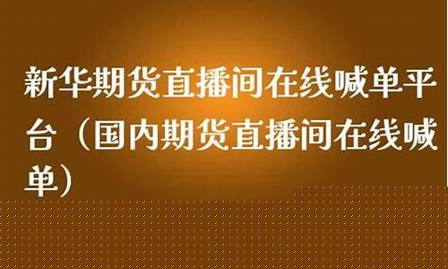 新华期货直播间喊单(新华期货直播间喊单怎么操作)_https://www.xzdzcjn.com_上交所_第1张