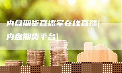 内盘期货直播室直播室(国内期货内盘期货喊单直播间)_https://www.xzdzcjn.com_上交所_第1张
