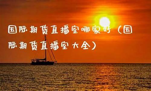 国际期货直播室哪家好用一点呢(国际期货直播平台)_https://www.xzdzcjn.com_深交所_第1张