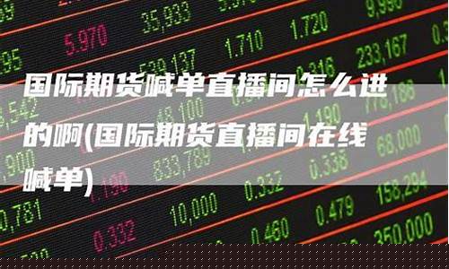 国际期货直播间如何判断(国际期货直播间真假)_https://www.xzdzcjn.com_北交所_第1张
