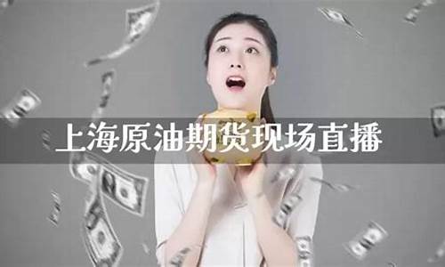 上海原油期货直播间在哪个平台看(上海原油期货交易所交易规则)_https://www.xzdzcjn.com_深交所_第1张