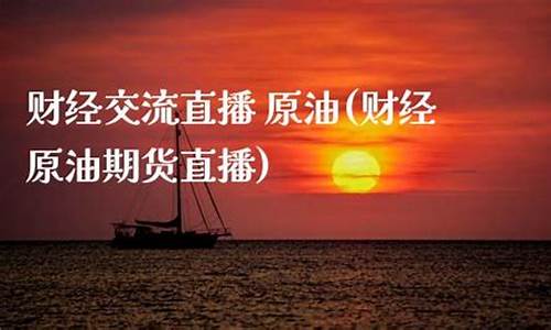 原油期货交流直播(原油期货直播室)_https://www.xzdzcjn.com_上交所_第1张
