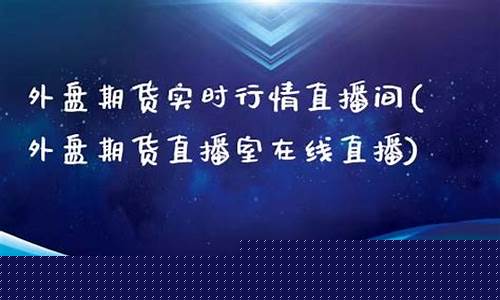 外盘期货直播室eia(外盘期货直播_国际期货直播平台)_https://www.xzdzcjn.com_深交所_第1张