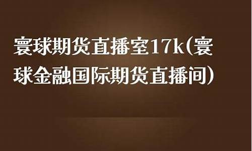 寰球金时代国际期货直播间(寰球金融国际直播)_https://www.xzdzcjn.com_创业板_第1张