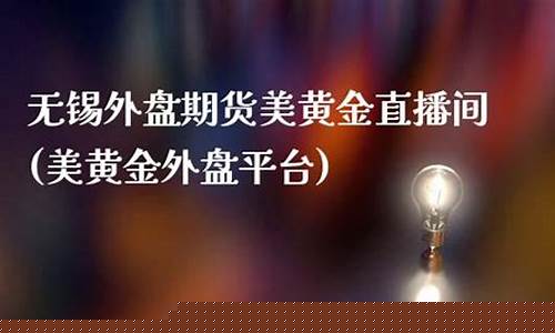 外盘黄金期货直播间(外盘黄金期货直播间在哪)_https://www.xzdzcjn.com_北交所_第1张