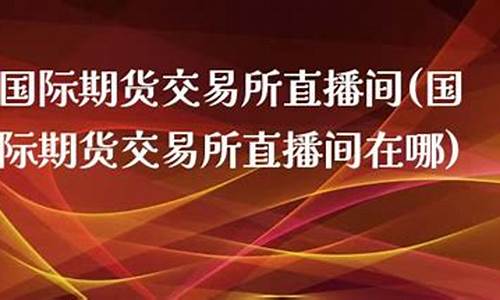 前海期货直播间在哪(前海期货直播间在哪里进入)_https://www.xzdzcjn.com_上交所_第1张