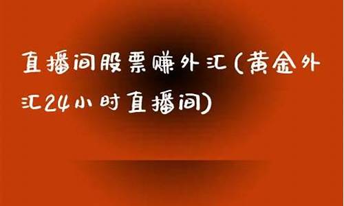 外汇24小时期货直播室(黄金期货24小时期货直播室)_https://www.xzdzcjn.com_上交所_第1张