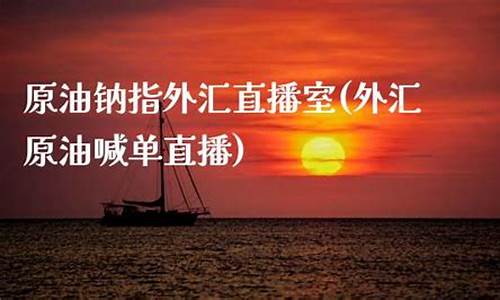 外汇原油直播喊单直播间(原油播喊单直播室)_https://www.xzdzcjn.com_深交所_第1张