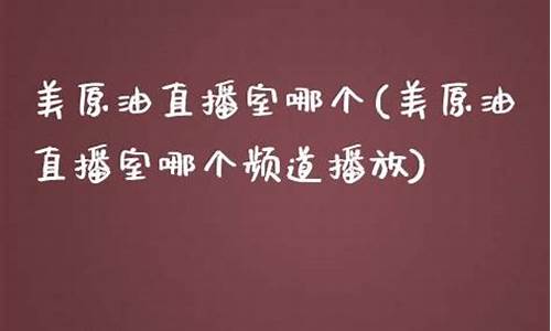 原油直播室哪个好(原油直播室赢在天下)_https://www.xzdzcjn.com_深交所_第1张