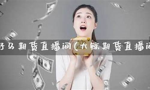 大鲸期货直播间在哪看佣金_https://www.xzdzcjn.com_科创板_第1张