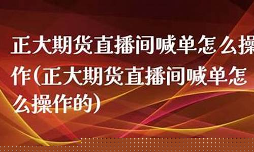 正大期货直播间怎么进(正大期货直播间怎么进入)_https://www.xzdzcjn.com_北交所_第1张