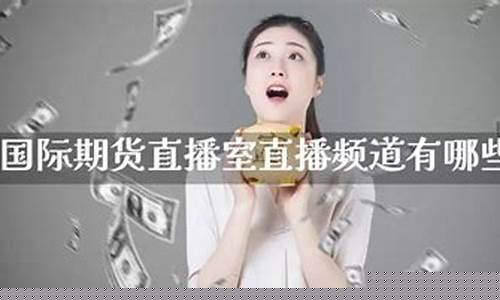 国际期货直播间(国际期货直播间在线喊单)_https://www.xzdzcjn.com_创业板_第1张