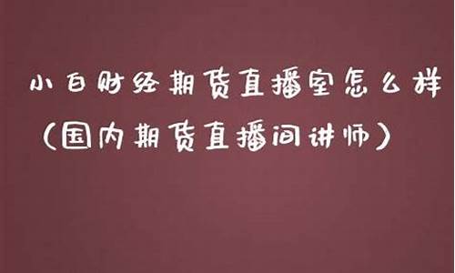 小白期货直播室怎么样啊赚钱吗(小白炒外汇的微博)_https://www.xzdzcjn.com_上交所_第1张