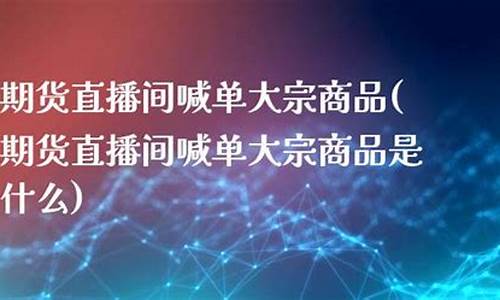 国内大宗商品期货直播间(国际大宗商品期货)_https://www.xzdzcjn.com_北交所_第1张