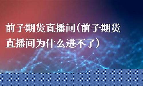 前子期货直播间好(巨星财富期货直播间)_https://www.xzdzcjn.com_深交所_第1张