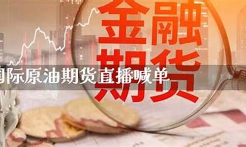 原油期货直播平台官网(原油期货直播间24小时在线跟单)_https://www.xzdzcjn.com_科创板_第1张