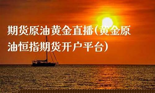 恒指黄金原油直播平台(恒指直播间金原油直播间巨星)_https://www.xzdzcjn.com_科创板_第1张