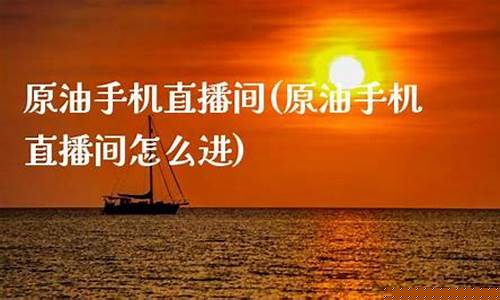 原油手机直播(原油直播室手机版)_https://www.xzdzcjn.com_深交所_第1张